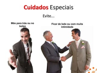 Comportamento do cadeirante
Atenção na adequação ao tipo de deficiência.
Ex.: Cumprimentar um portador de hemiplegia
(paralisia em um membro ou lado do corpo)

Cuidados na interação com Cadeirantes
• Sente-se e fique com os olhos no mesmo nível
que o do deficiente físico
• Não segure a cadeira de rodas
• Pense nos obstáculos no trajeto e planeje
• Use naturalmente expressões: andar e correr
• Se ele estiver acompanhado, faço-o participar

 