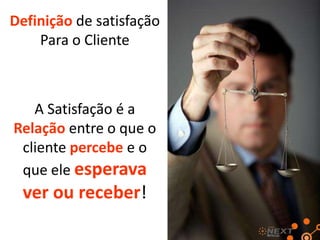 Definição de satisfação
Para o Cliente

A Satisfação é a
Relação entre o que o
cliente percebe e o
que ele esperava

ver!

 