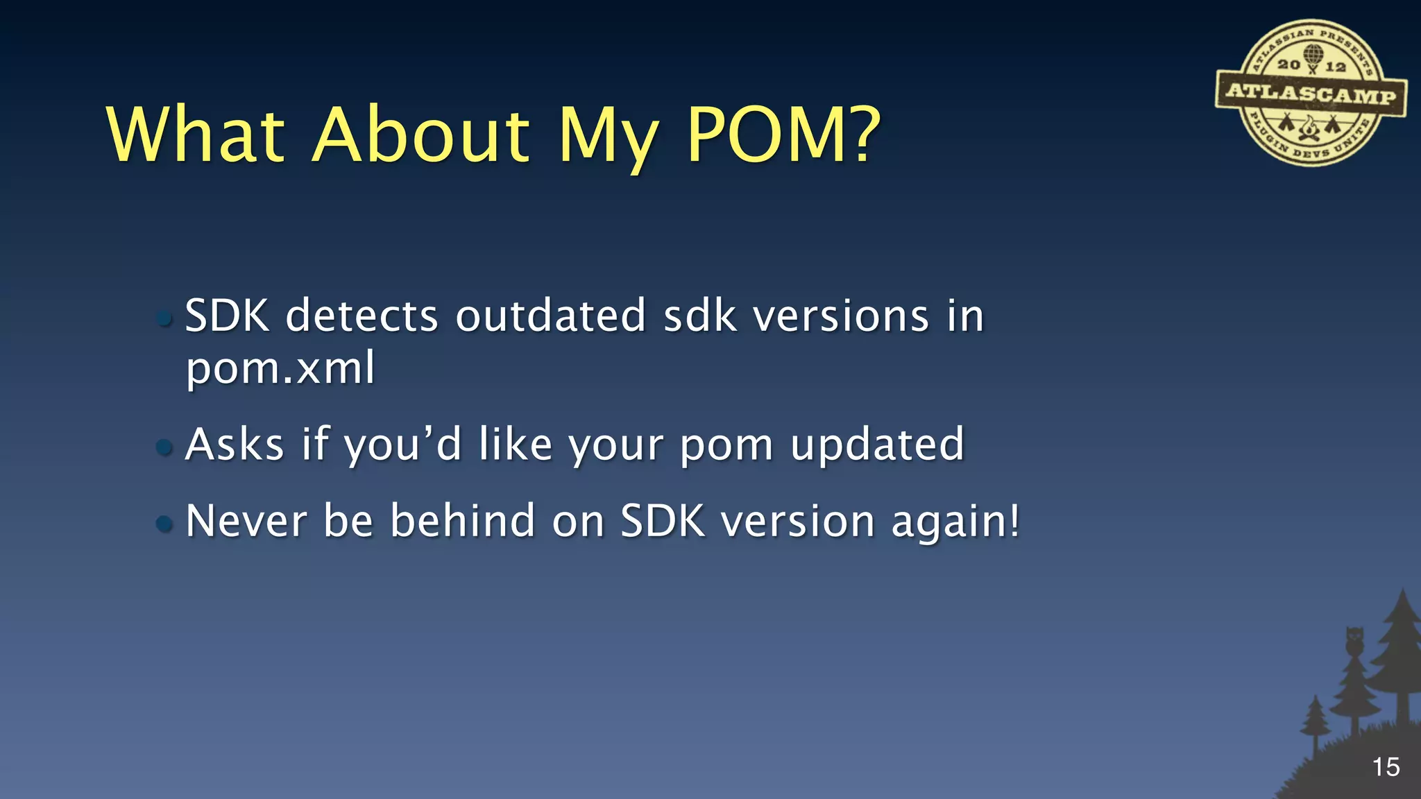 What About My POM?

 • SDK detects outdated sdk versions in
   pom.xml
 • Asks if you’d like your pom updated
 • Never be behind on SDK version again!




                                           15
 