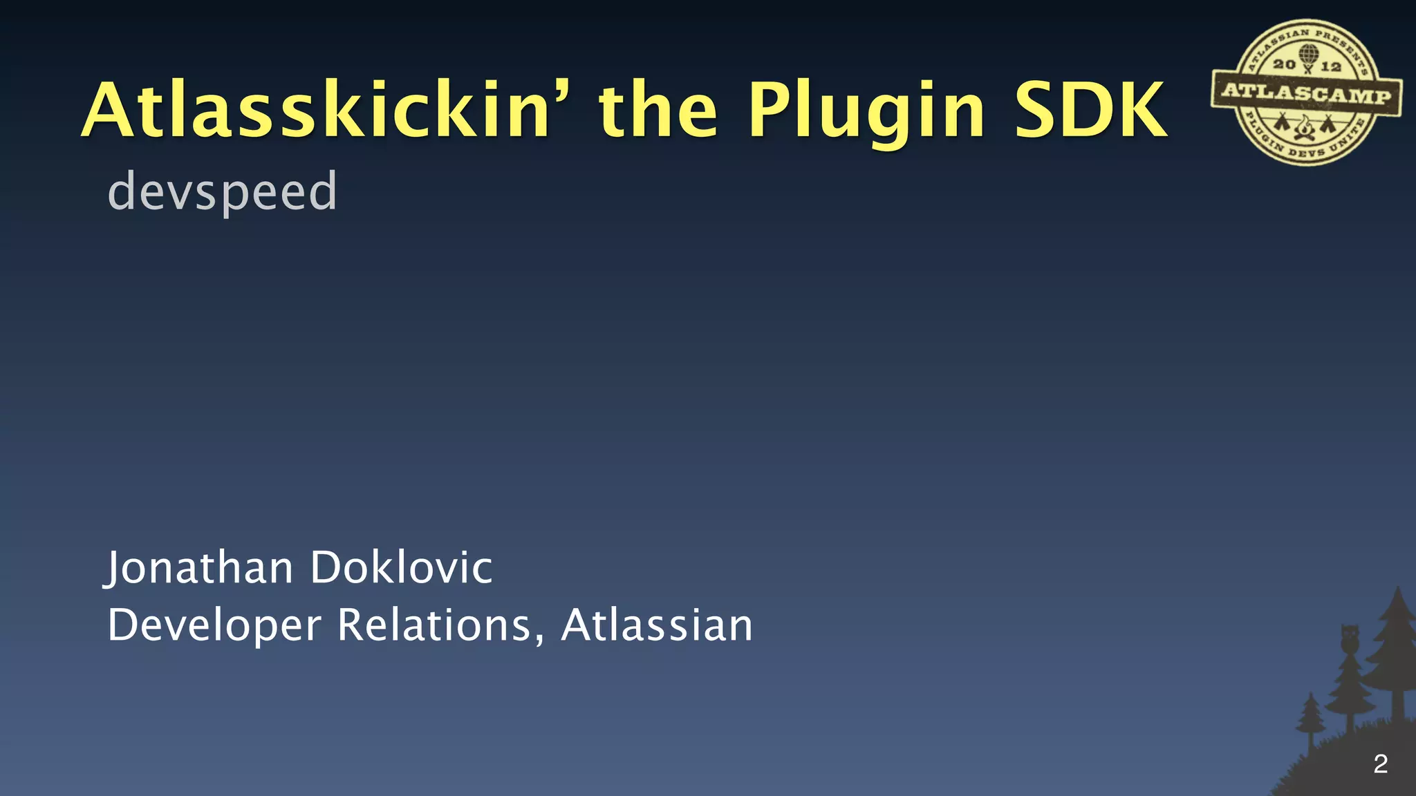 Atlasskickin’ the Plugin SDK
devspeed




Jonathan Doklovic
Developer Relations, Atlassian


                                 2
 