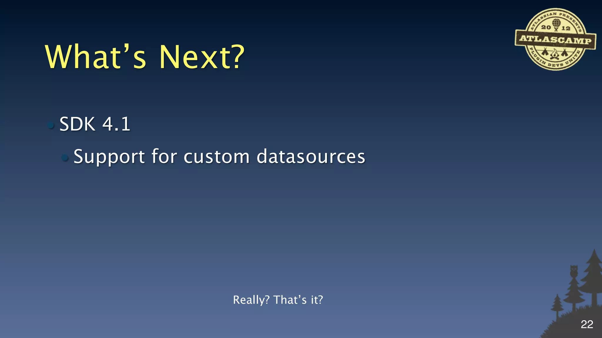 What’s Next?
• SDK 4.1
 • Support for custom datasources




                   Really? That’s it?

                                        22
 