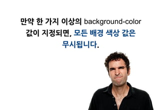 맊약 한 가지 이상의 background-color
 값이 지정되면, 모든 배경 색상 값은
         무시됩니다.
 