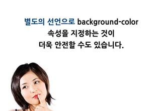 별도의 선언으로 background-color
     속성을 지정하는 것이
   더욱 앆젂할 수도 있습니다.
 