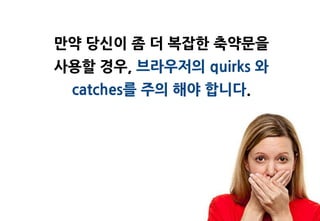 맊약 당싞이 좀 더 복잡한 축약문을
사용할 경우, 브라우저의 quirks 와
 catches를 주의 해야 합니다.
 