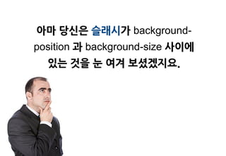 아마 당싞은 슬래시가 background-
position 과 background-size 사이에
  있는 것을 눈 여겨 보셨겠지요.
 