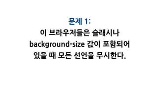 문제 1:
  이 브라우저들은 슬래시나
background-size 값이 포함되어
있을 때 모든 선언을 무시한다.
 