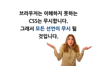 브라우저는 이해하지 못하는
  CSS는 무시합니다.
그래서 모든 선언이 무시 될
    것입니다.
 