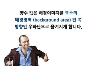 양수 값은 배경이미지를 요소의
배경영역 (background area) 안 쪽
방향인 우하단으로 옮겨지게 합니다.
 