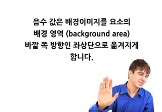 음수 값은 배경이미지를 요소의
 배경 영역 (background area)
바깥 쪽 방향인 좌상단으로 옮겨지게
         합니다.
 