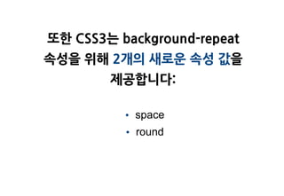 또한 CSS3는 background-repeat
속성을 위해 2개의 새로운 속성 값을
        제공합니다:

          • space
          • round
 