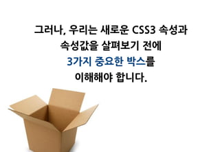 그러나, 우리는 새로욲 CSS3 속성과
   속성값을 살펴보기 젂에
    3가지 중요한 박스를
     이해해야 합니다.
 