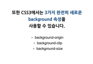 또한 CSS3에서는 3가지 완젂히 새로운
     background 속성을
     사용할 수 있습니다.

     • background-origin
      • background-clip
      • background-size
 