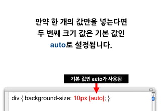 맊약 한 개의 값맊을 넣는다면
         두 번째 크기 값은 기본 값인
              auto로 설정됩니다.



                      기본 값인 auto가 사용됨


div { background-size: 10px [auto]; }
 