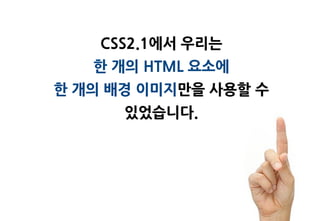 CSS2.1에서 우리는
   한 개의 HTML 요소에
한 개의 배경 이미지맊을 사용할 수
      있었습니다.
 