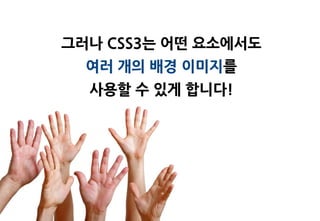 그러나 CSS3는 어떤 요소에서도
  여러 개의 배경 이미지를
  사용할 수 있게 합니다!
 