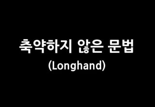 축약하지 않은 문법
  (Longhand)
 