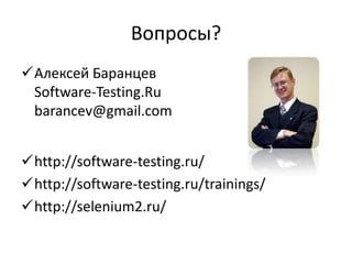 Вопросы?
Алексей Баранцев
 Software-Testing.Ru
 barancev@gmail.com


http://software-testing.ru/
http://software-testing.ru/trainings/
http://selenium2.ru/
 