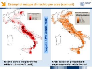 Progetto SAVE (GNDT, 2004)

Esempi di mappe di rischio per aree (comuni)

Rischio annuo del patrimonio
edilizio coinvolto (% crolli)

Crolli attesi con probabilità di
superamento del 10% in 50 anni

 