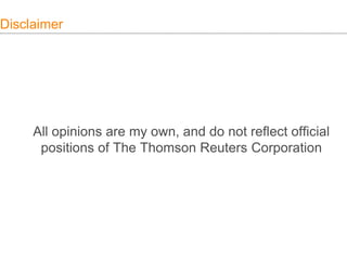 Disclaimer
All opinions are my own, and do not reflect official
positions of The Thomson Reuters Corporation
 