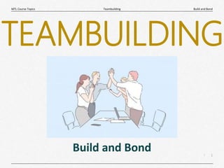 1
|
Build and Bond
Teambuilding
MTL Course Topics
Build and Bond
TEAMBUILDING
 