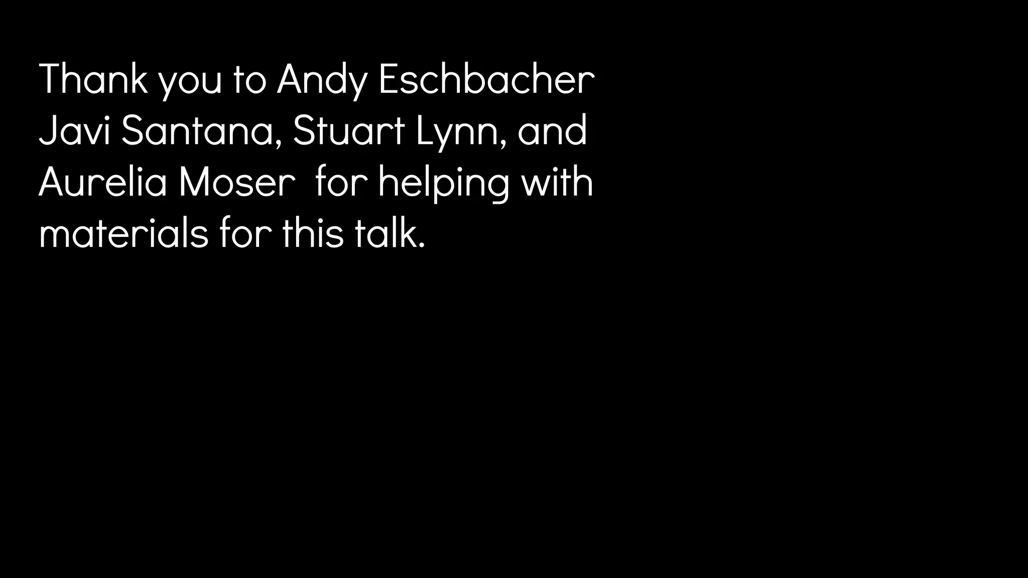 Thank you to Andy Eschbacher
Javi Santana, Stuart Lynn, and
Aurelia Moser for helping with
materials for this talk.