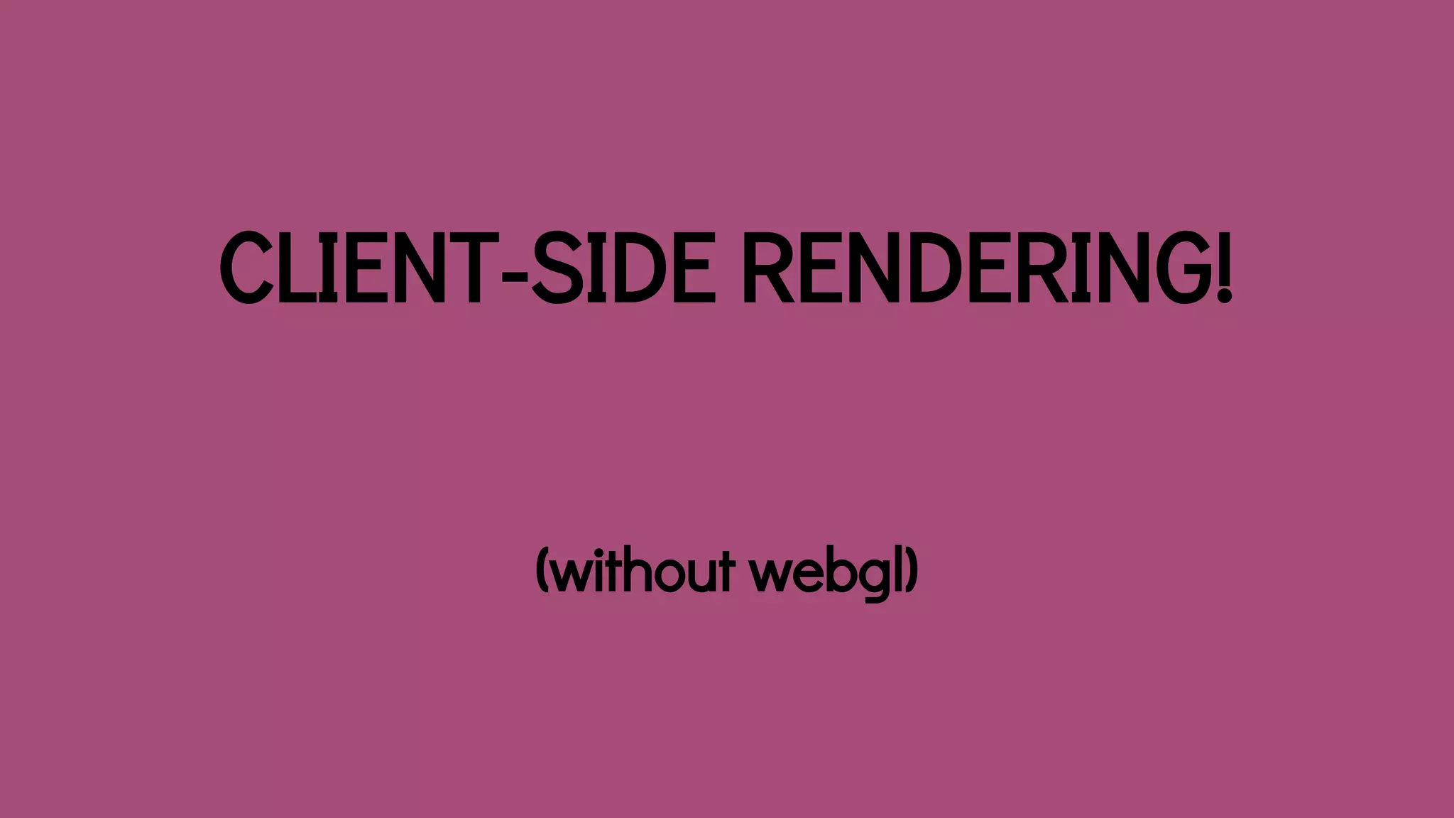 CLIENT-SIDE RENDERING!
(without webgl)