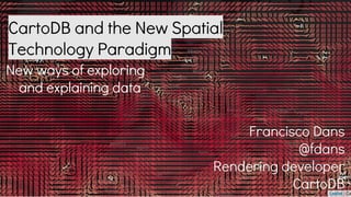 CartoDB and the New Spatial
Technology Paradigm
New ways of exploring
and explaining data
Francisco Dans
@fdans
Rendering developer
CartoDB
 