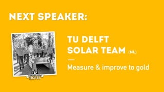 Next Speaker:
TU DELFT
SOLAR TEAM (NL)
Measure & improve to gold
Next Speaker:
 