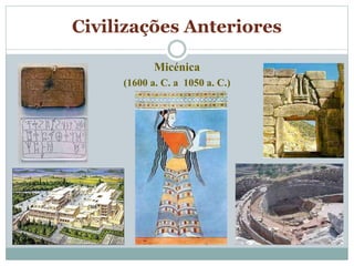 Civilizações Anteriores
Micénica
(1600 a. C. a 1050 a. C.)
 