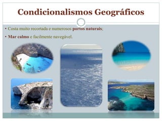 Condicionalismos Geográficos
• Costa muito recortada e numerosos portos naturais;
• Mar calmo e facilmente navegável.
 