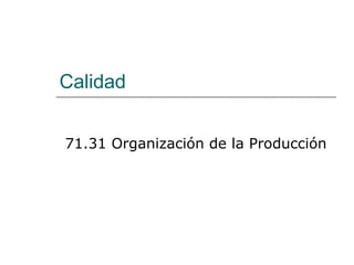 Calidad
71.31 Organización de la Producción
 
