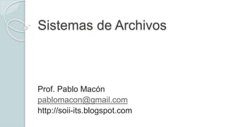 Sistemas de Archivos
Prof. Pablo Macón
pablomacon@gmail.com
http://soii-its.blogspot.com
 