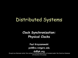 Clock Synchronization: Physical Clocks Paul Krzyzanowski [email_address] [email_address] Distributed Systems Except as otherwise noted, the content of this presentation is licensed under the Creative Commons Attribution 2.5 License. 