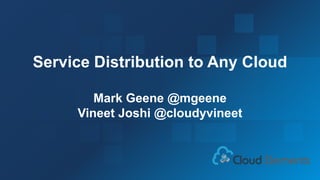 1
Service Distribution to Any Cloud
Mark Geene @mgeene
Vineet Joshi @cloudyvineet
 
