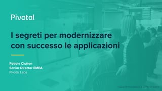 © Copyright 2017 Pivotal Software, Inc. All rights Reserved. Version 1.0
I segreti per modernizzare
con successo le applic...