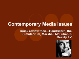 Contemporary Media Issues Quick review then…Baudrillard, the Simulacrum, Marshall McLuhan & Reality TV 