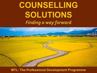 1
|
MTL: The Professional Development Programme
Counselling Solutions
MTL: The Professional Development Programme
COUNSELLING
SOLUTIONS
Finding a way forward
 