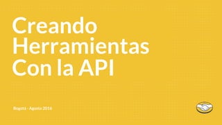Bogotá - Agosto 2016
First 90
Con la API
Herramientas
Creando
 