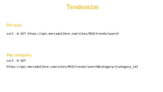 This is our vision
Building the foundation to Build a 3B Company by FY20
Tendencias
curl -X GET https://api.mercadolibre.com/sites/MCO/trends/search
curl -X GET
https://api.mercadolibre.com/sites/MCO/trends/search&category={category_id}
Por categoría
Por país
 