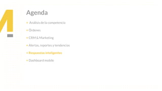 This is our vision
Building the foundation to Build a 3B Company by FY20
Agenda
+ Análisis de la competencia
+ Órdenes
+ CRM & Marketing
+ Alertas, reportes y tendencias
+ Respuestas inteligentes
+ Dashboard mobile
 