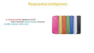 This is our vision
Building the foundation to Build a 3B Company by FY20
Respuestas inteligentes
● Buenas noches, tienes en azul??
Hola Fulanito54 buenas noches, tenemos
amarillo, naranja, verde y azul.
 
