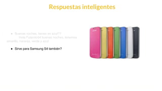 This is our vision
Building the foundation to Build a 3B Company by FY20
Respuestas inteligentes
● Buenas noches, tienes en azul??
Hola Fulanito54 buenas noches, tenemos
amarillo, naranja, verde y azul
● Sirve para Samsung S4 también?
 