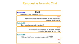 This is our vision
Building the foundation to Build a 3B Company by FY20
Respuestas formato Chat
Fulanito54:
Hola Fulanito54 buenas noches, tenemos amarillo,
naranja, verde y azul
ChatFulanito54:
Fulanito54:
Yo:
Yo:
Yo:
Buenas noches, tienes en azul??
Sirve para Samsung S4 también?
Si te compro 3, me haces un descuento?????
Hola Fulanito54, tenemos protectores para los
modelos Samsung S2, S3 y S4.
No!
 
