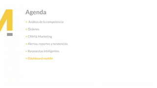This is our vision
Building the foundation to Build a 3B Company by FY20
Agenda
+ Análisis de la competencia
+ Órdenes
+ CRM & Marketing
+ Alertas, reportes y tendencias
+ Respuestas inteligentes
+ Dashboard mobile
 