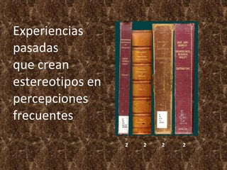 Experiencias  pasadas que crean  estereotipos en  percepciones  frecuentes 2  2  2  2 