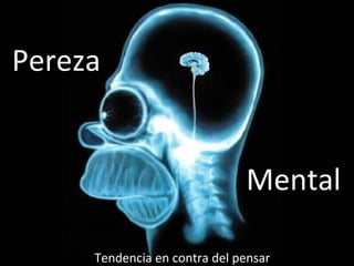 Pereza   Mental Tendencia en contra del pensar 