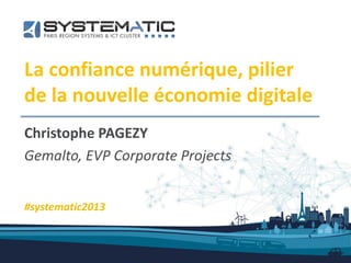 La confiance numérique, pilier
de la nouvelle économie digitale
Christophe PAGEZY
Gemalto, EVP Corporate Projects
#systematic2013
 