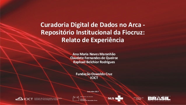 Curadoria Digital de Dados no Arca -
Repositório Institucional da Fiocruz:
Relato de Experiência
Ana Maria Neves Maranhão
...