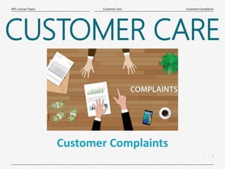 1
|
Customer Complaints
Customer Care
MTL Course Topics
Customer Complaints
CUSTOMER CARE
 