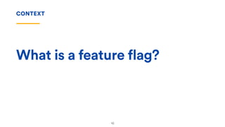 What is a feature flag?
CONTEXT
10
 